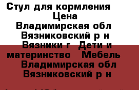 Стул для кормления Leader Kids › Цена ­ 2 000 - Владимирская обл., Вязниковский р-н, Вязники г. Дети и материнство » Мебель   . Владимирская обл.,Вязниковский р-н